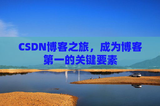 CSDN博客之旅，成为博客第一的关键要素